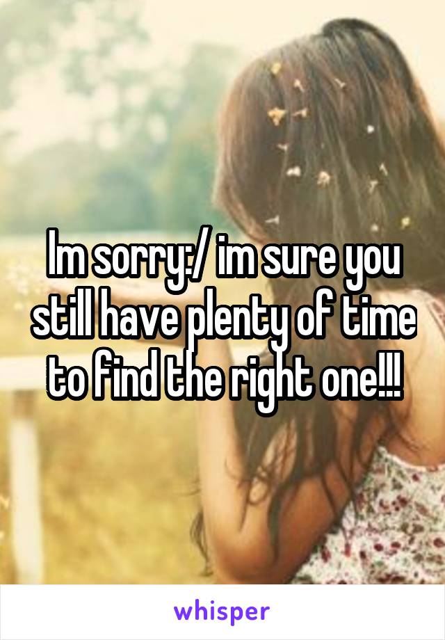 Im sorry:/ im sure you still have plenty of time to find the right one!!!