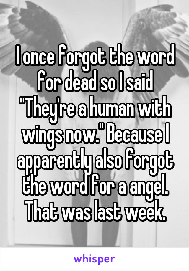 I once forgot the word for dead so I said "They're a human with wings now." Because I apparently also forgot the word for a angel. That was last week.