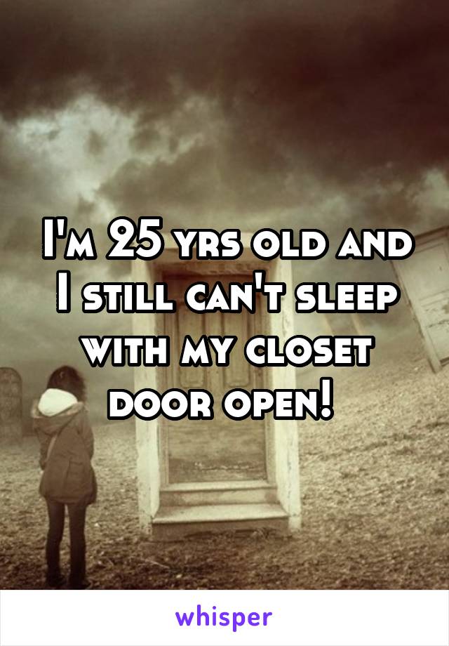 I'm 25 yrs old and I still can't sleep with my closet door open! 