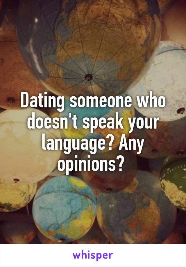 Dating someone who doesn't speak your language? Any opinions? 