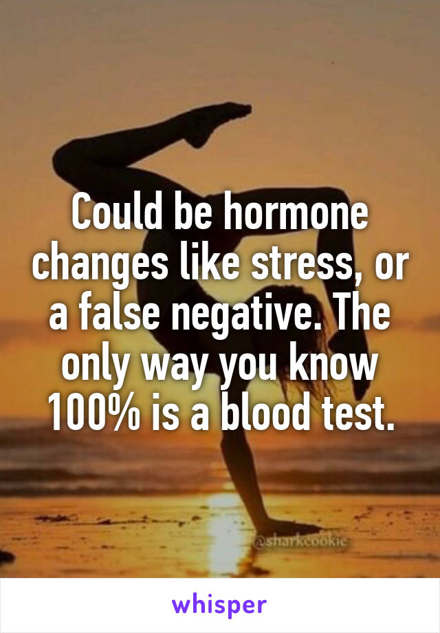 Could be hormone changes like stress, or a false negative. The only way you know 100% is a blood test.