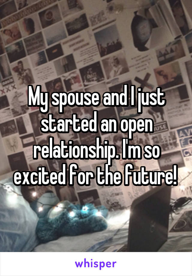 My spouse and I just started an open relationship. I'm so excited for the future! 