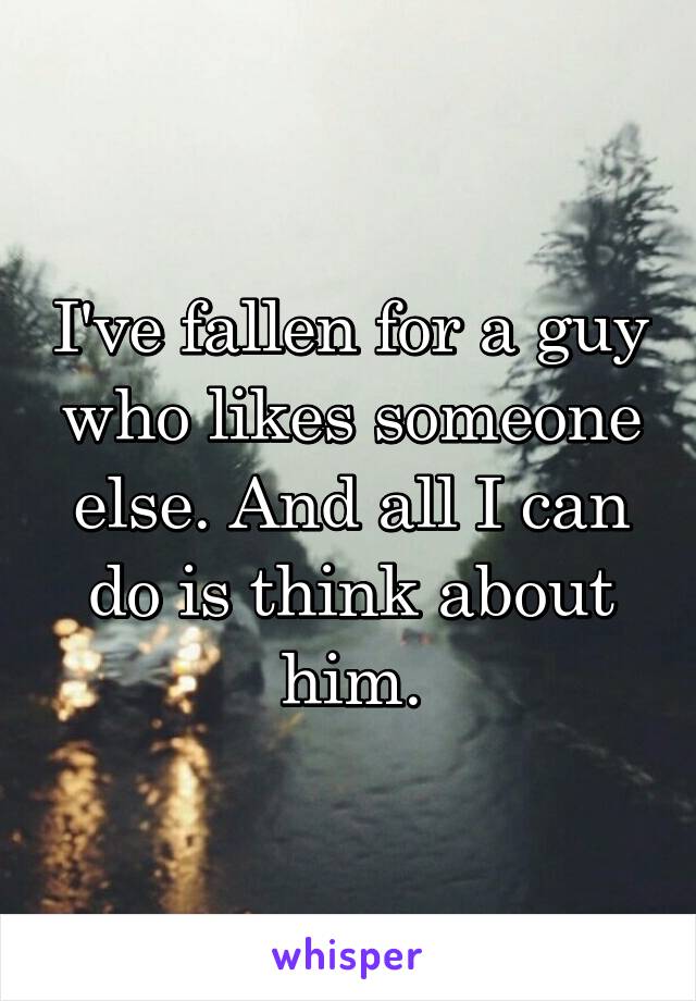 I've fallen for a guy who likes someone else. And all I can do is think about him.