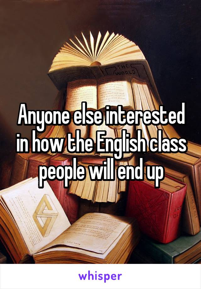 Anyone else interested in how the English class people will end up