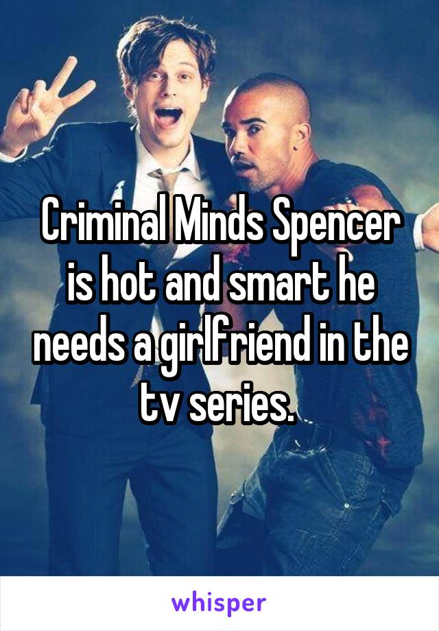 Criminal Minds Spencer is hot and smart he needs a girlfriend in the tv series. 