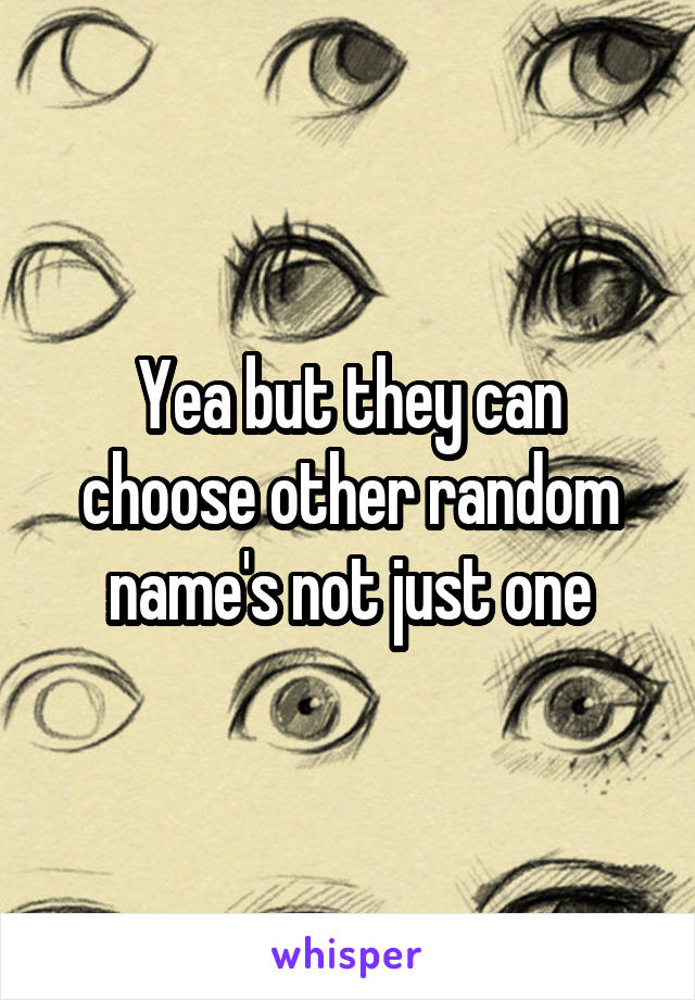 Yea but they can choose other random name's not just one