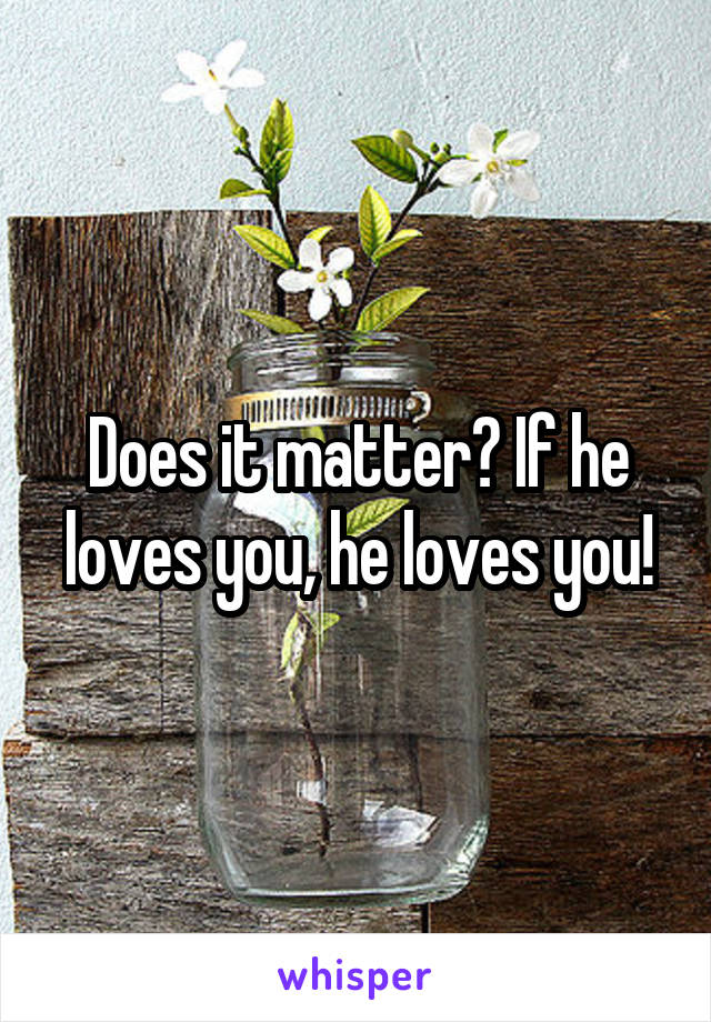 Does it matter? If he loves you, he loves you!