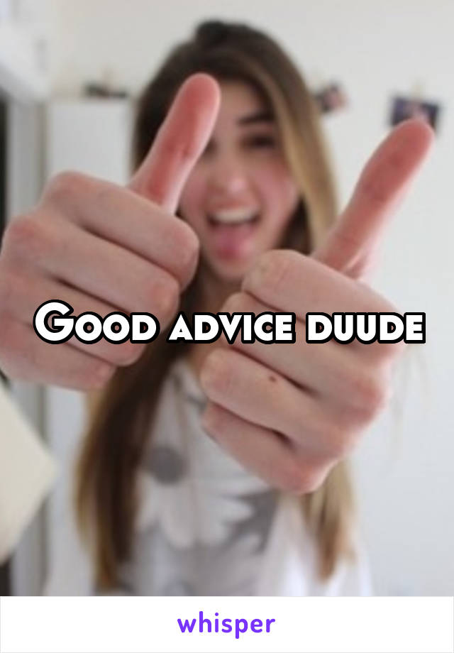 Good advice duude