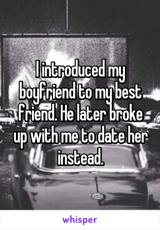 I introduced my boyfriend to my best friend. He later broke up with me to date her instead.