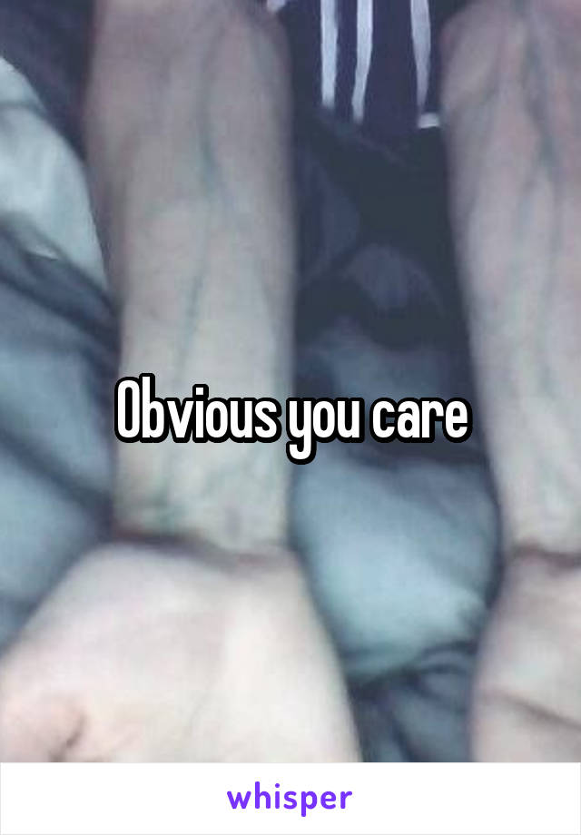 Obvious you care