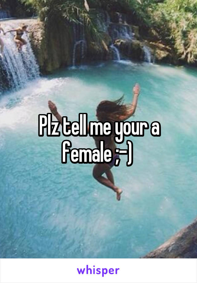 Plz tell me your a female ;-) 