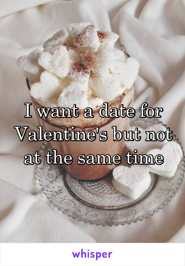I want a date for Valentine's but not at the same time