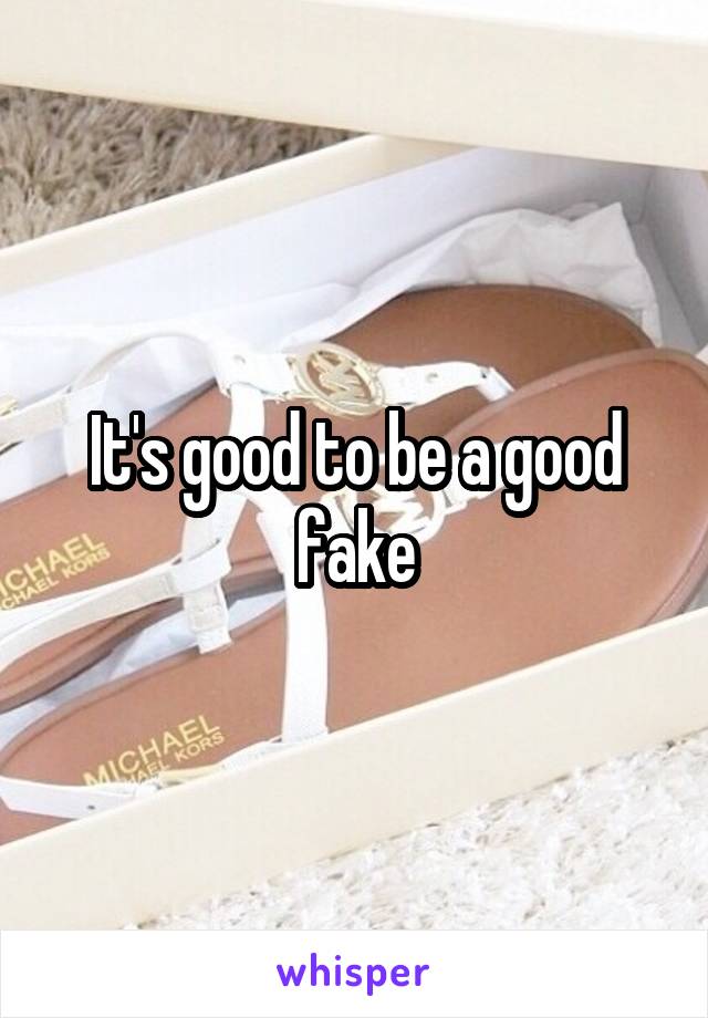 It's good to be a good fake