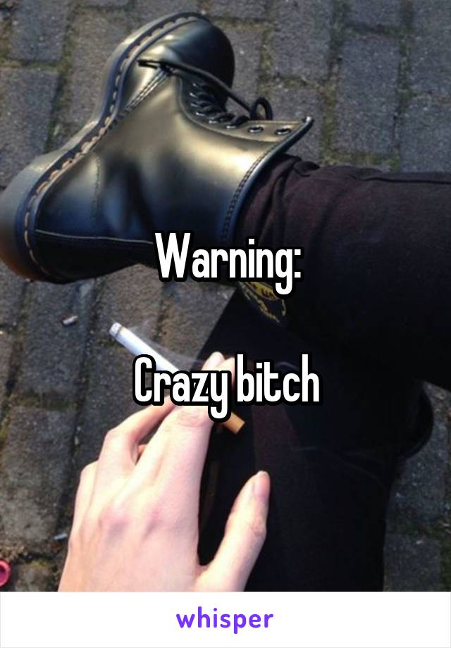 Warning:

Crazy bitch