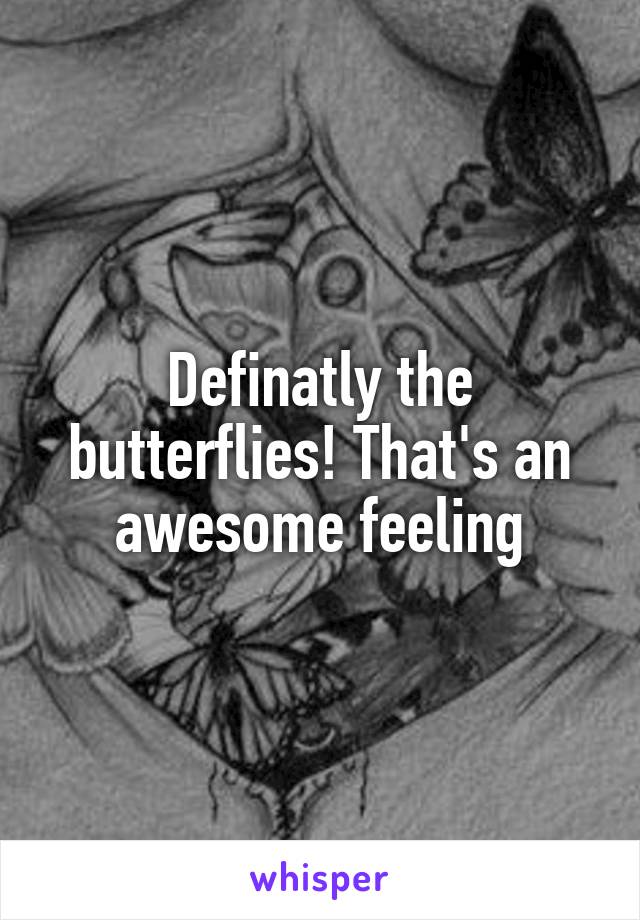 Definatly the butterflies! That's an awesome feeling