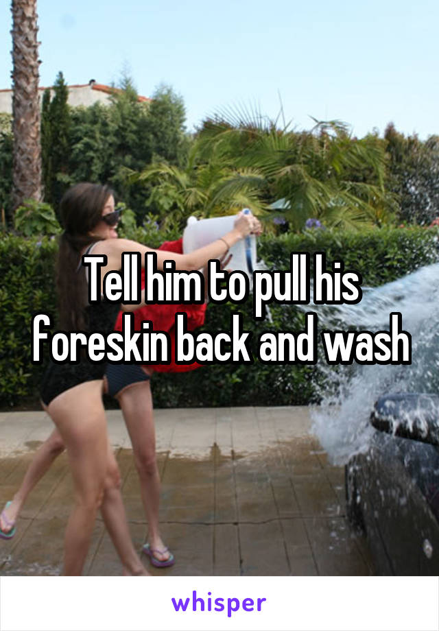 Tell him to pull his foreskin back and wash