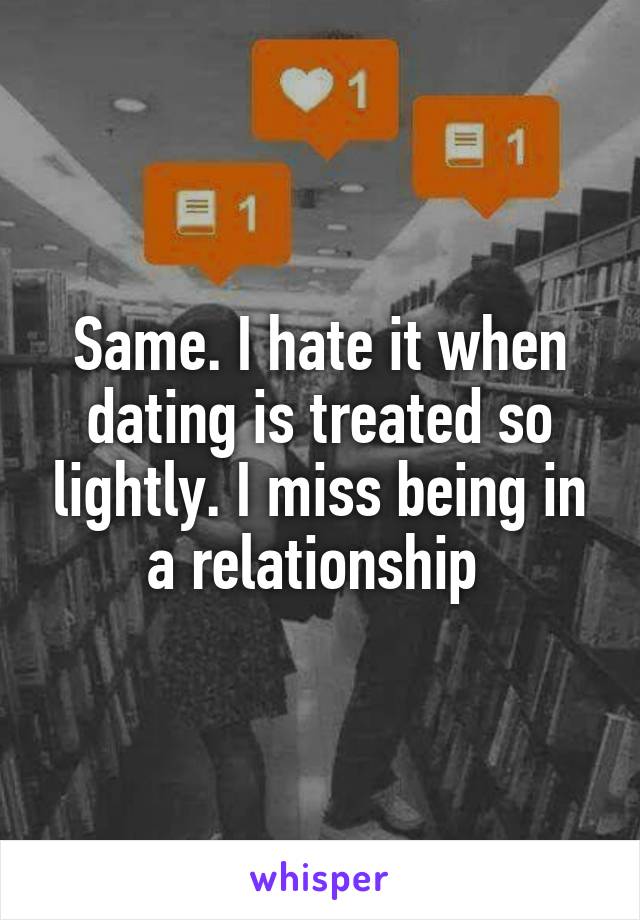 Same. I hate it when dating is treated so lightly. I miss being in a relationship 