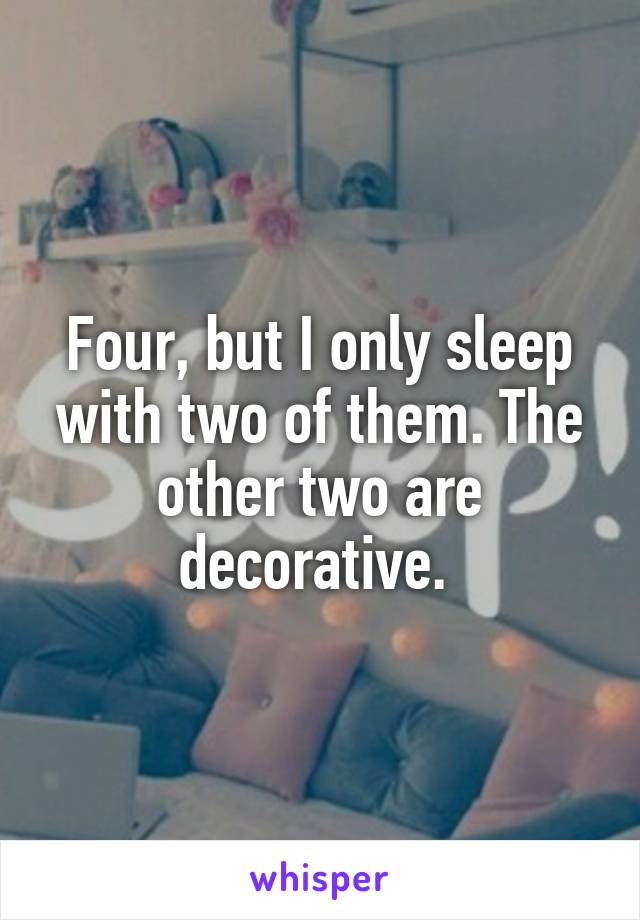 Four, but I only sleep with two of them. The other two are decorative. 