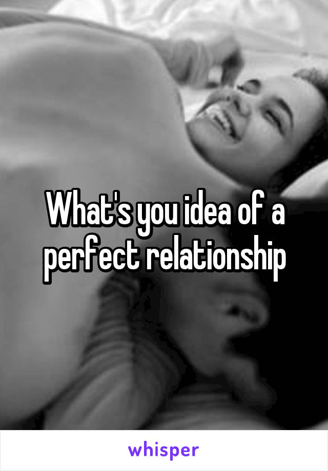 What's you idea of a perfect relationship