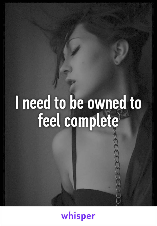 I need to be owned to feel complete