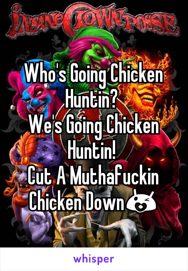 Who's Going Chicken Huntin? 
We's Going Chicken Huntin! 
Cut A Muthafuckin Chicken Down😘
