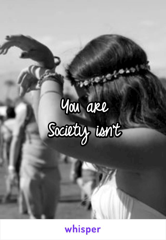 You are
Society isn't