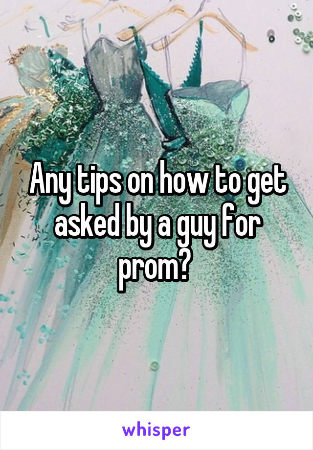 Any tips on how to get asked by a guy for prom? 