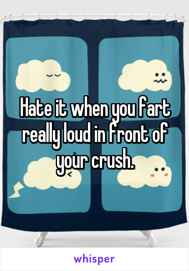 Hate it when you fart really loud in front of your crush.