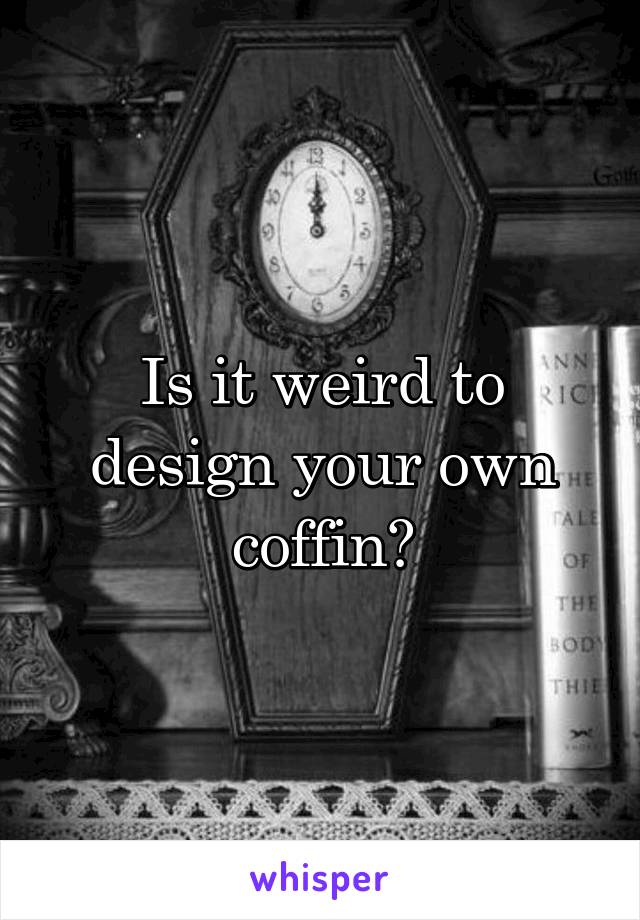 Is it weird to design your own coffin?