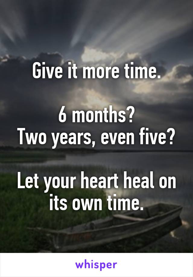 Give it more time.

6 months?
Two years, even five?

Let your heart heal on its own time.
