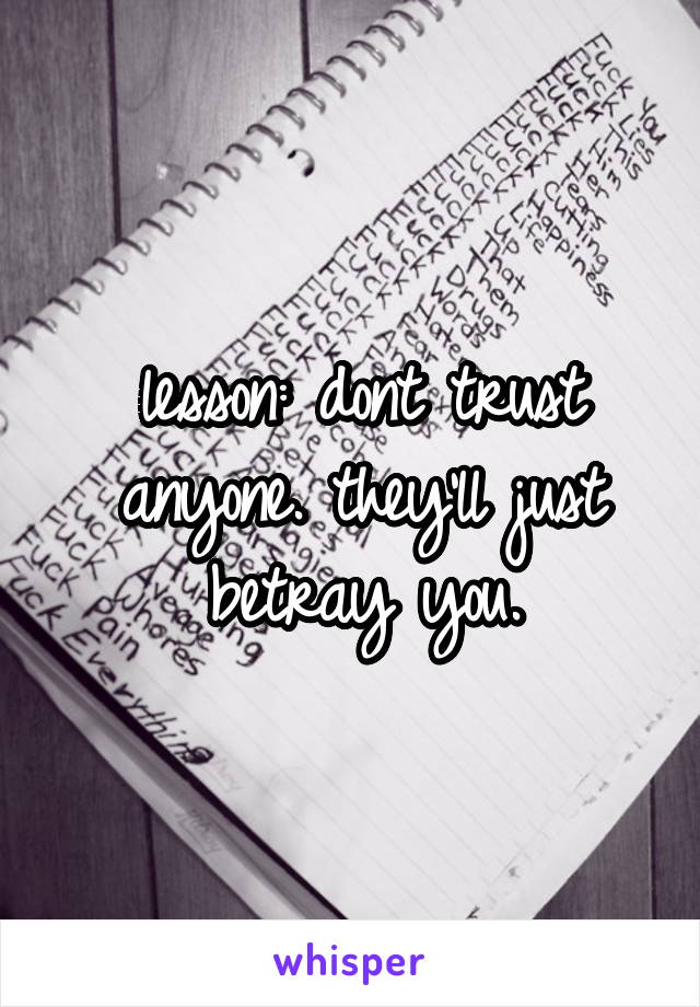 lesson: dont trust anyone. they'll just betray you.
