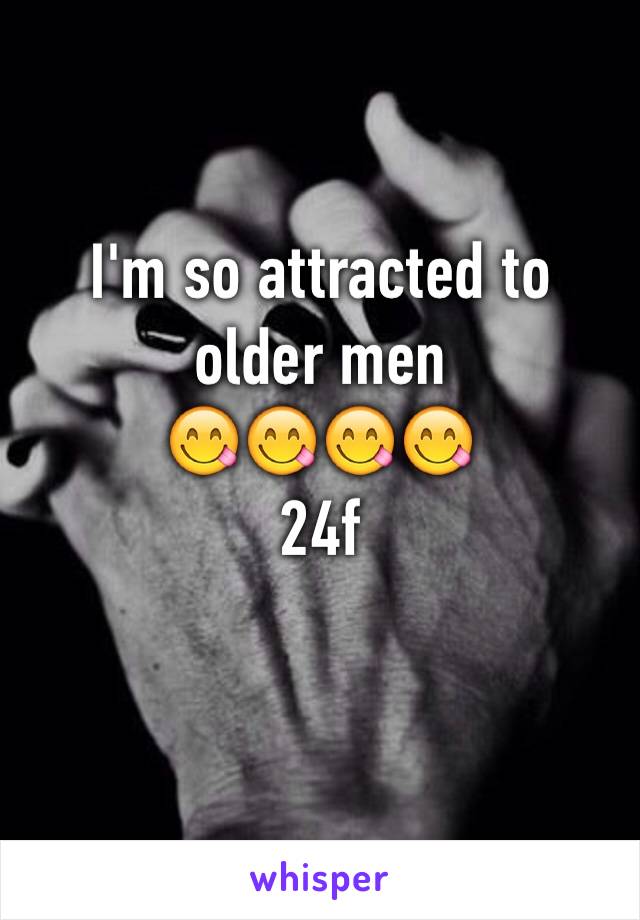 I'm so attracted to older men 
😋😋😋😋
24f