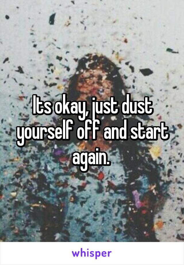 Its okay, just dust yourself off and start again. 