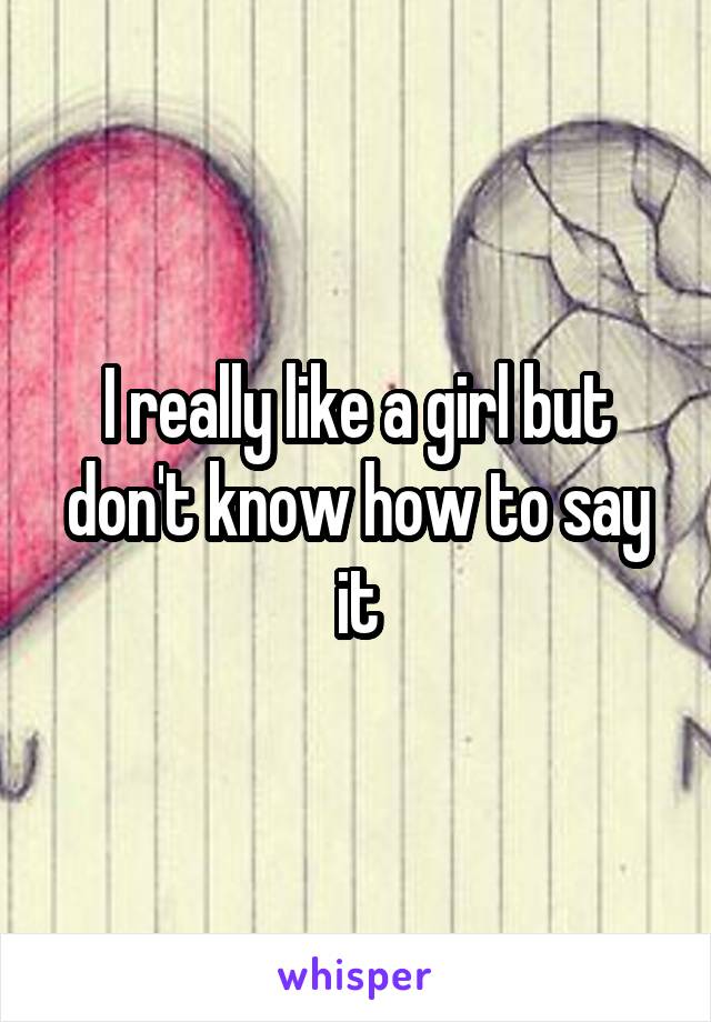 I really like a girl but don't know how to say it
