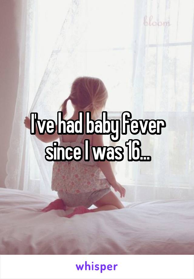 I've had baby fever since I was 16...