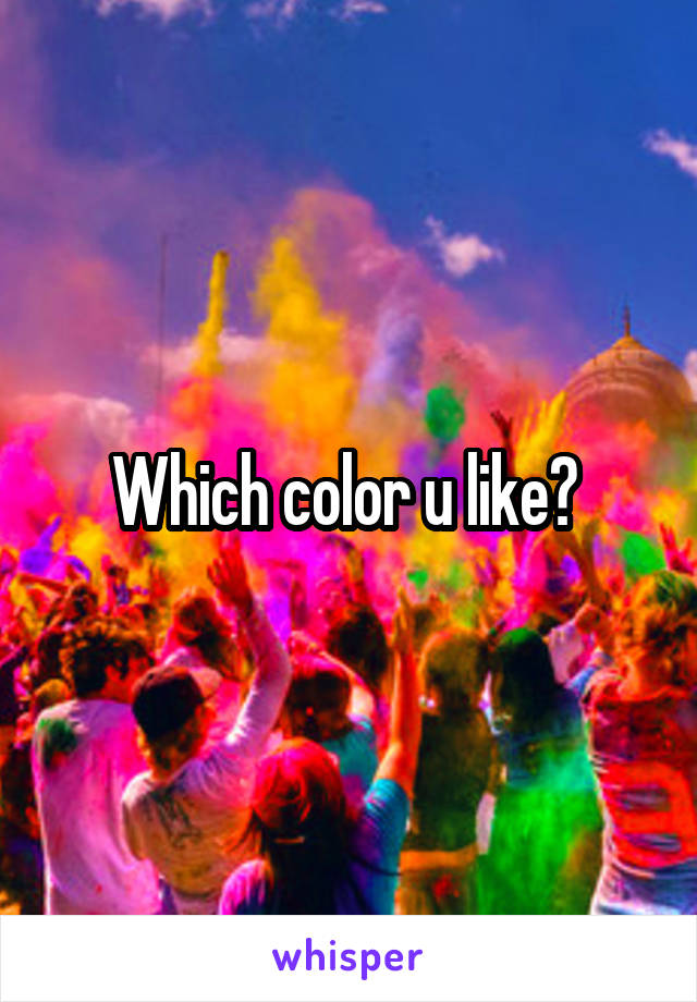 Which color u like? 