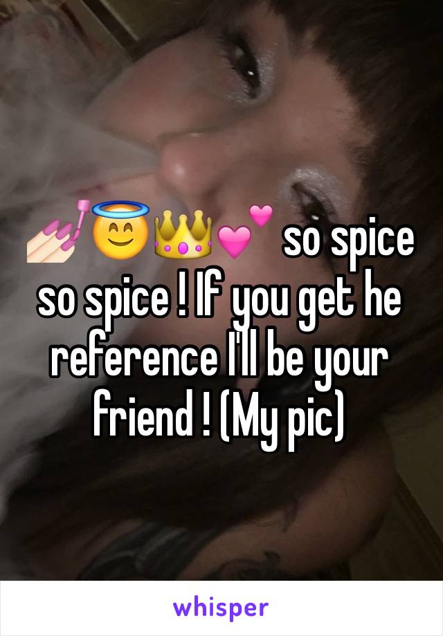 💅🏻😇👑💕 so spice so spice ! If you get he reference I'll be your friend ! (My pic)