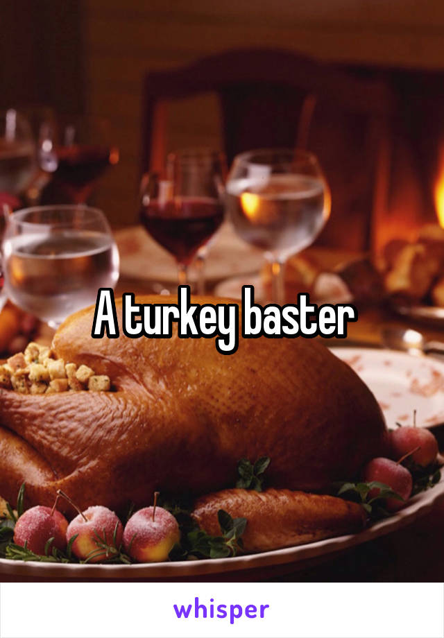 A turkey baster
