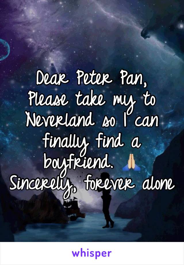 Dear Peter Pan,
Please take my to Neverland so I can finally find a boyfriend. 🙏🏼
Sincerely, forever alone