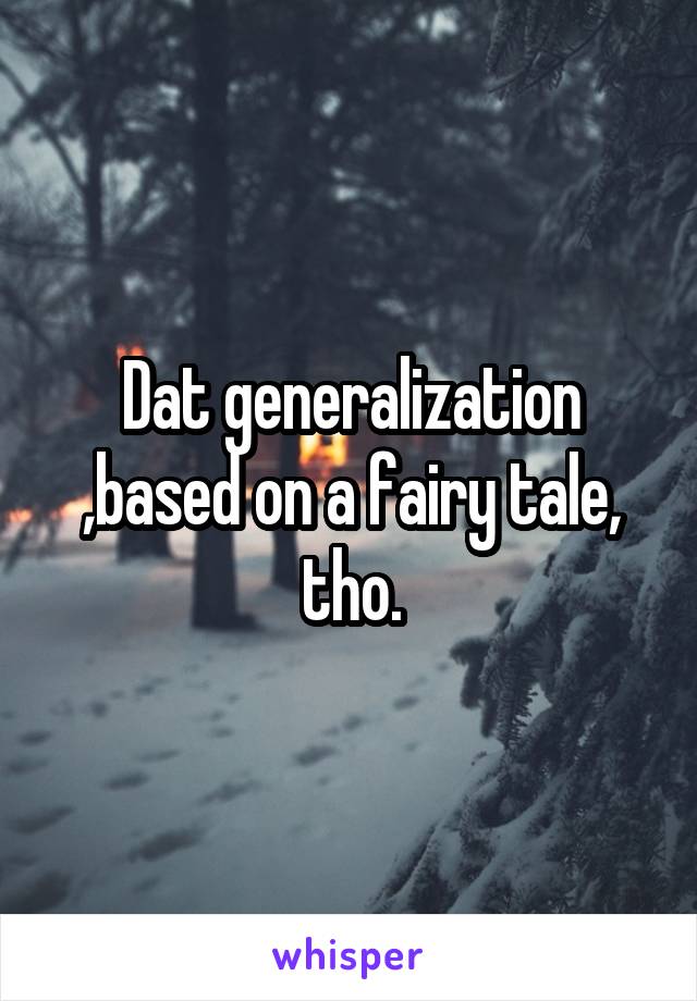 Dat generalization ,based on a fairy tale, tho.