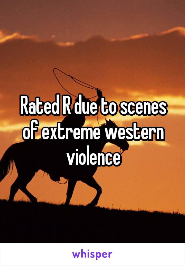 Rated R due to scenes of extreme western violence