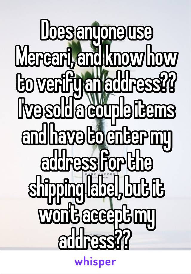 Does anyone use Mercari, and know how to verify an address?? I've sold a couple items and have to enter my address for the shipping label, but it won't accept my address?? 