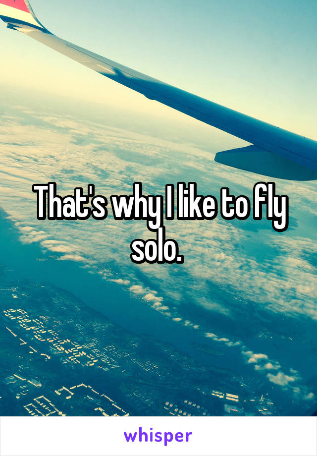 That's why I like to fly solo. 