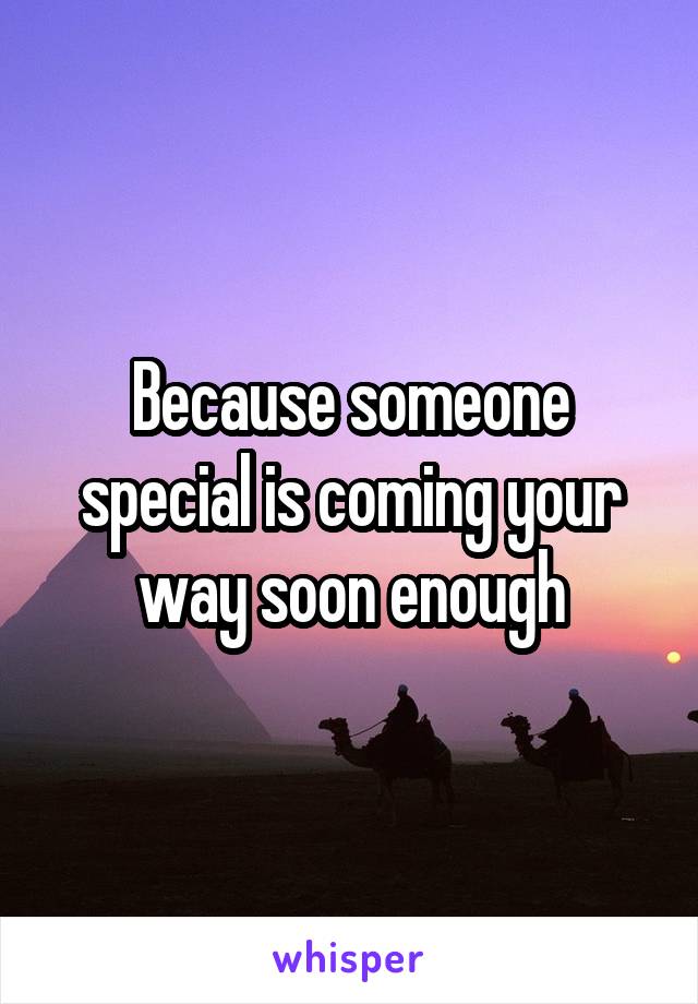 Because someone special is coming your way soon enough