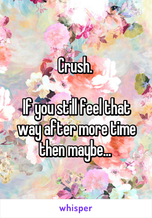 Crush. 

If you still feel that way after more time then maybe... 
