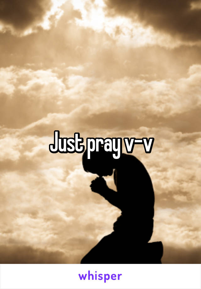 Just pray v-v