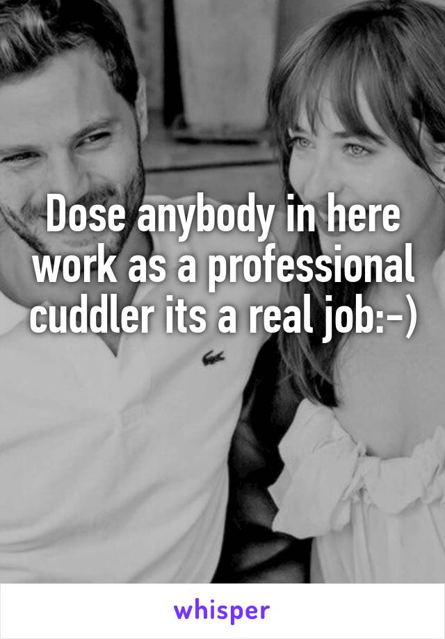 Dose anybody in here work as a professional cuddler its a real job:-)

