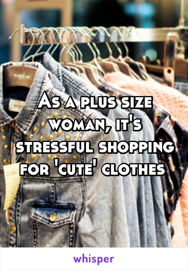 As a plus size woman, it's stressful shopping for 'cute' clothes 