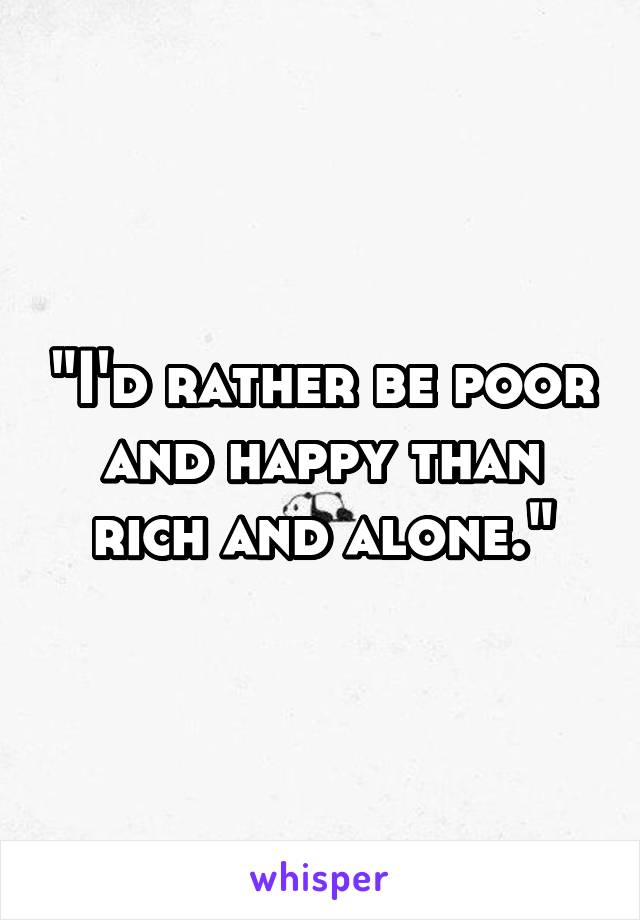 "I'd rather be poor and happy than rich and alone."