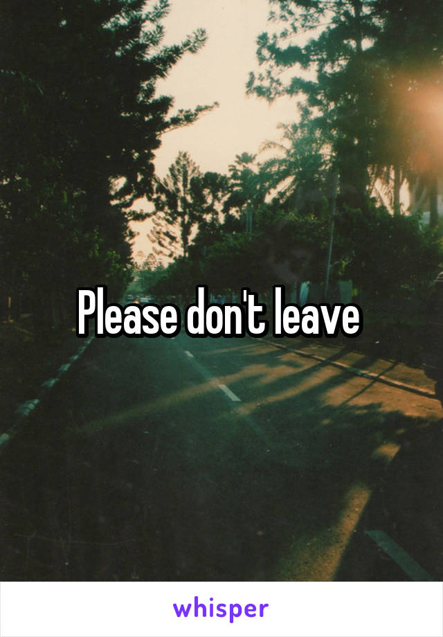 Please don't leave 